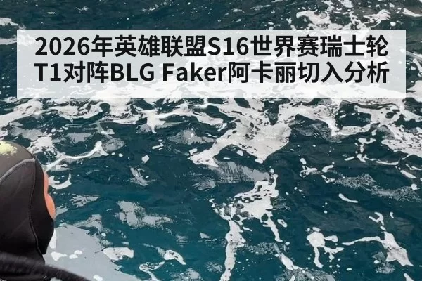 2026年英雄联盟S16世界赛瑞士轮T1对阵BLG Faker阿卡丽切入分析
